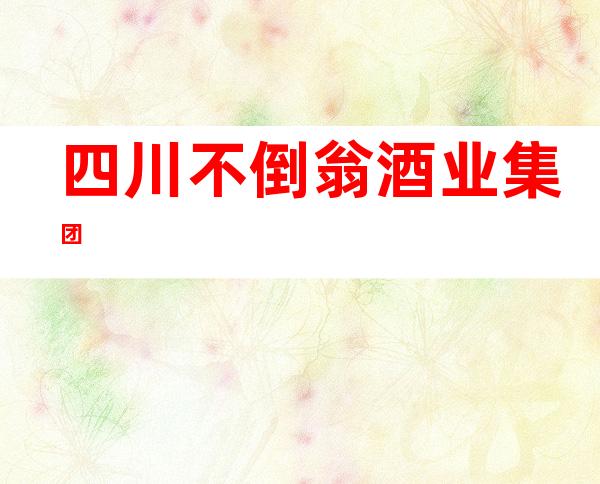 四川不倒翁酒业集团