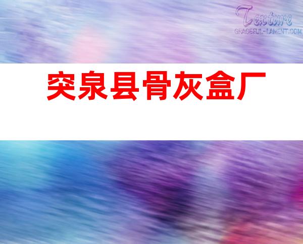 突泉县骨灰盒厂